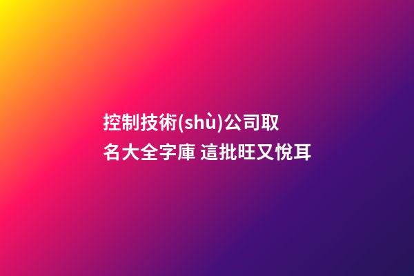 控制技術(shù)公司取名大全字庫 這批旺又悅耳-第1張-公司起名-玄機派
